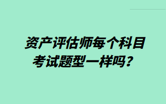 資產(chǎn)評(píng)估師每個(gè)科目考試題型一樣嗎？