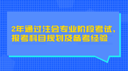 2年通過注會專業(yè)階段考試，報考科目規(guī)劃及備考經(jīng)驗