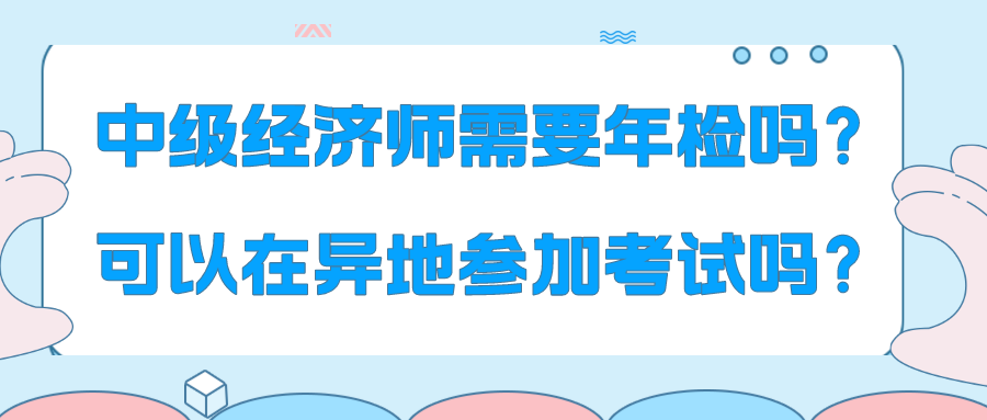 中級經濟師需要年檢嗎？可以在異地參加考試嗎？