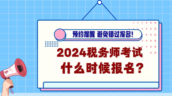 2024年稅務(wù)師考試什么時候報名？預(yù)約報名提醒！