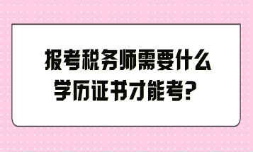 報(bào)考稅務(wù)師需要什么學(xué)歷證書(shū)才能考？