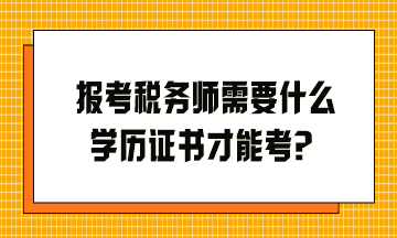 報(bào)考稅務(wù)師需要什么學(xué)歷證書才能考？