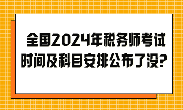 全國(guó)2024年稅務(wù)師考試時(shí)間及科目安排公布了沒(méi)？