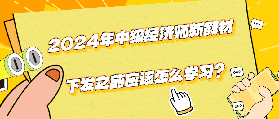 2024年中級經(jīng)濟(jì)師新教材下發(fā)之前應(yīng)該怎么學(xué)習(xí)？