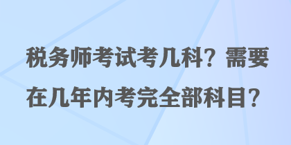 稅務師考試考幾科？需要在幾年內(nèi)考完全部科目？