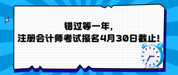 錯過等一年，注冊會計師考試報名4月30日截止！