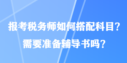 報(bào)考稅務(wù)師如何搭配科目？需要準(zhǔn)備輔導(dǎo)書嗎？