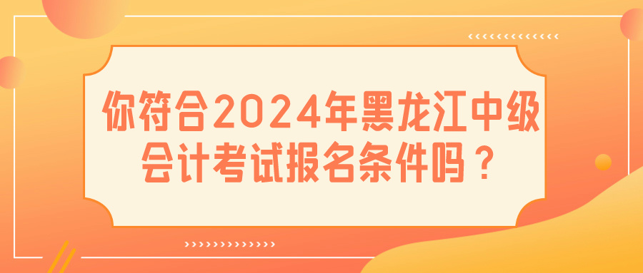 2024黑龍江中級(jí)會(huì)計(jì)報(bào)名條件