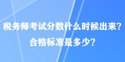 稅務(wù)師考試分數(shù)什么時候出來？合格標準是多少？