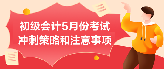 初級(jí)會(huì)計(jì)5月份考試：沖刺策略和注意事項(xiàng)