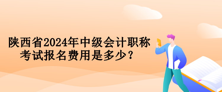 陜西省2024年中級會計職稱考試報名費用是多少？