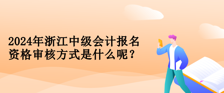 2024年浙江中級會(huì)計(jì)報(bào)名資格審核方式是什么呢？