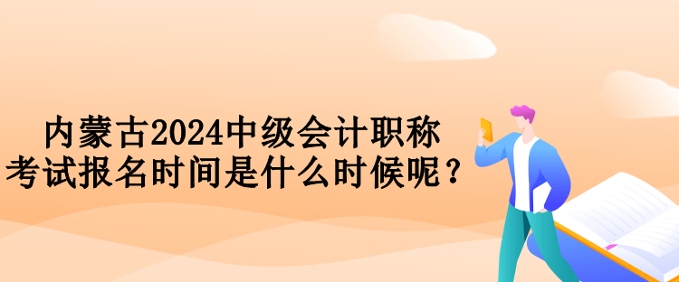 內(nèi)蒙古2024中級(jí)會(huì)計(jì)職稱考試報(bào)名時(shí)間是什么時(shí)候呢？