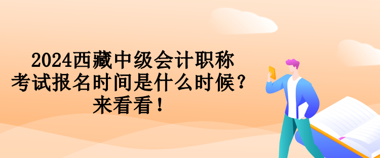 2024西藏中級(jí)會(huì)計(jì)職稱(chēng)考試報(bào)名時(shí)間是什么時(shí)候？來(lái)看看！