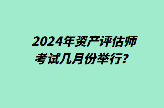 2024年資產評估師考試幾月份舉行？