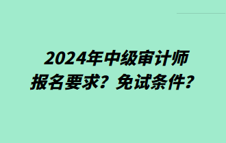 2024年中級(jí)審計(jì)師報(bào)名要求？免試條件？