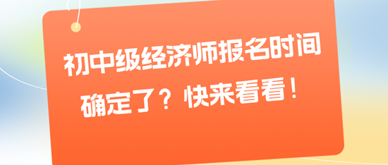 初中級(jí)經(jīng)濟(jì)師報(bào)名時(shí)間確定了？快來(lái)看看！