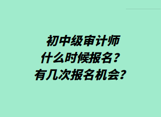 初中級審計師什么時候報名？有幾次報名機(jī)會？