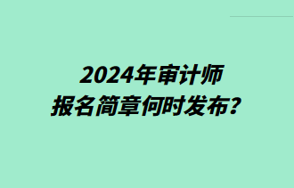 2024年審計(jì)師報(bào)名簡(jiǎn)章何時(shí)發(fā)布？