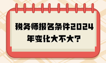 稅務(wù)師報名條件2024年變化大不大？