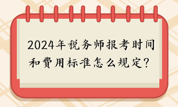 2024年稅務(wù)師報考時間和費(fèi)用標(biāo)準(zhǔn)怎么規(guī)定的呢？