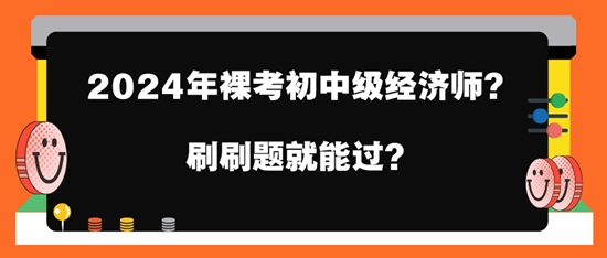 2024年裸考初中級經(jīng)濟師？刷刷題就能過？