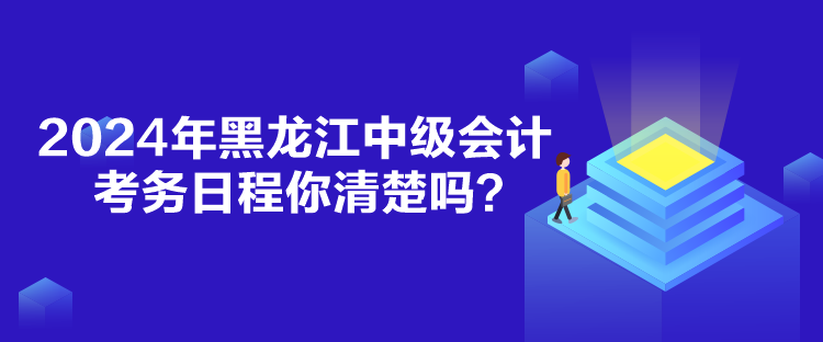 2024年黑龍江中級(jí)會(huì)計(jì)考務(wù)日程你清楚嗎？