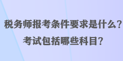 稅務師報考條件要求是什么？考試包括哪些科目？