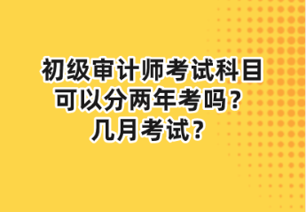 初級(jí)審計(jì)師考試科目可以分兩年考嗎？幾月考試？