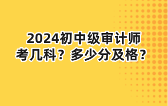 2024初中級(jí)審計(jì)師考幾科？多少分及格？