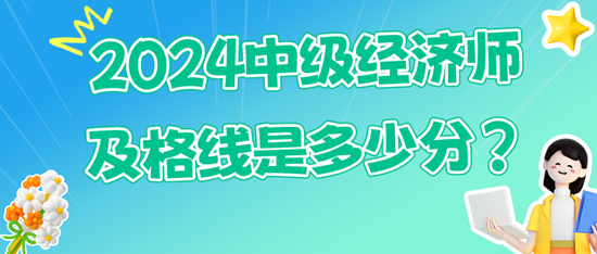 2024中級經(jīng)濟(jì)師及格線是多少分？