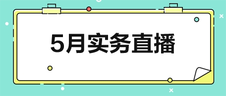 【5月直播】從稅政解讀到實戰(zhàn)演練-助力會計技能升級