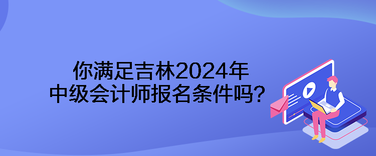 你滿足吉林2024年中級(jí)會(huì)計(jì)師報(bào)名條件嗎？