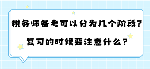 稅務(wù)師備考可以分為幾個階段？復(fù)習(xí)的時候要注意什么？