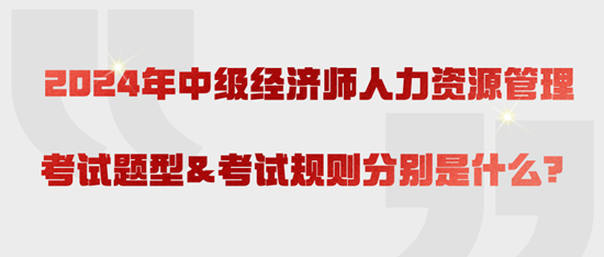 2024年中級(jí)經(jīng)濟(jì)師人力資源管理考試題型&考試規(guī)則分別是什么？