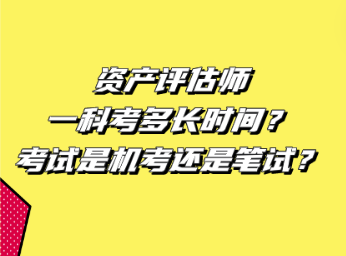 資產(chǎn)評(píng)估師一科考多長(zhǎng)時(shí)間？考試是機(jī)考還是筆試？