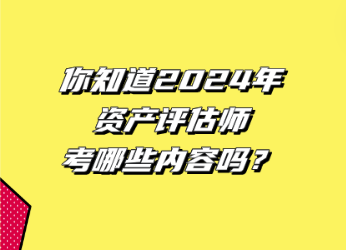 你知道2024年資產(chǎn)評(píng)估師考哪些內(nèi)容嗎？