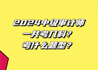 2024中級(jí)審計(jì)師一共考幾科？考什么題型？