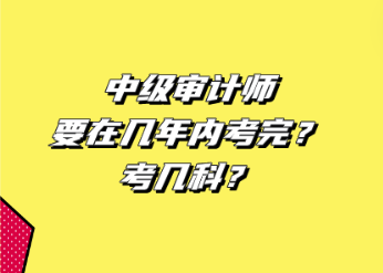 中級(jí)審計(jì)師要在幾年內(nèi)考完？考幾科？