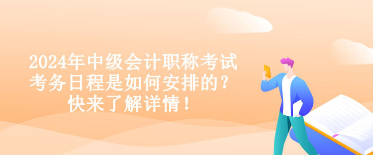 2024年中級會計職稱考試考務日程是如何安排的？快來了解詳情！