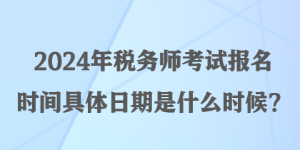 2024年稅務(wù)師考試報(bào)名時(shí)間具體日期是什么時(shí)候？