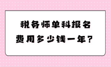 稅務(wù)師單科報(bào)名費(fèi)用多少錢一年？