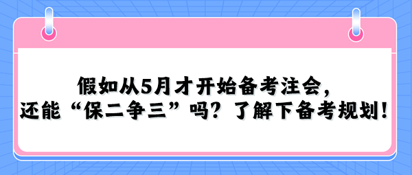 假如從5月才開始備考注會，還能“保二爭三”嗎？了解下備考規(guī)劃！