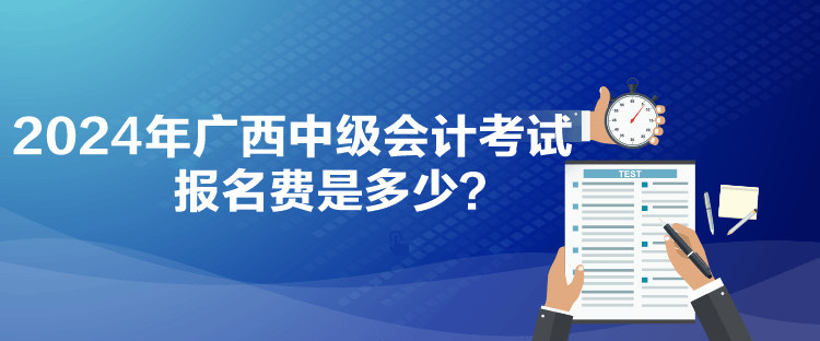 2024年廣西中級會計考試報名費是多少？