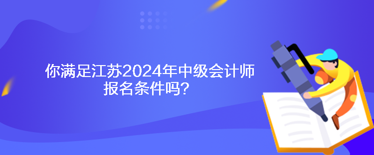 你滿足江蘇2024年中級(jí)會(huì)計(jì)師報(bào)名條件嗎？