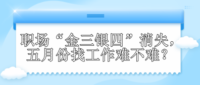 職場(chǎng)“金三銀四”消失，五月份找工作難不難？