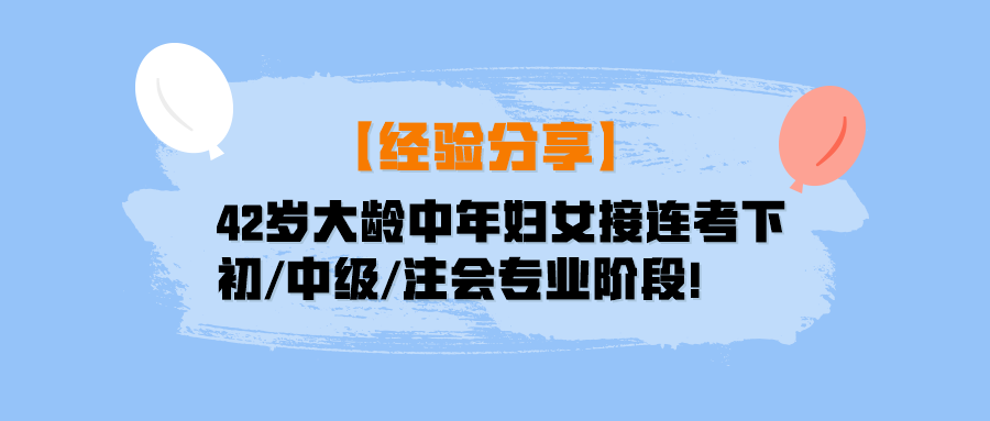 【經(jīng)驗分享】42歲大齡中年婦女接連考下初中級注會專業(yè)階段！