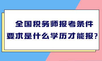 全國稅務(wù)師報考條件要求是什么學歷才能報？