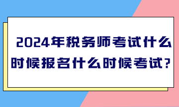 2024年稅務(wù)師考試什么時(shí)候報(bào)名什么時(shí)候考試？