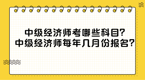 中級(jí)經(jīng)濟(jì)師考哪些科目？中級(jí)經(jīng)濟(jì)師每年幾月份報(bào)名？